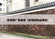 玻璃钢厂商雕塑（玻璃钢制品雕塑）