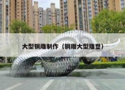 大型铜雕制作（铜雕大型雕塑）