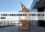不锈钢人物雕塑定制哪家好（不锈钢卡通人物雕塑）