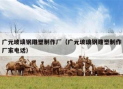 广元玻璃钢雕塑制作厂（广元玻璃钢雕塑制作厂家电话）