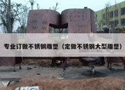 专业订做不锈钢雕塑（定做不锈钢大型雕塑）