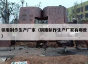 铜雕制作生产厂家（铜雕制作生产厂家有哪些）