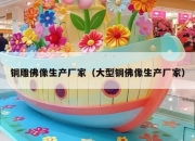 铜雕佛像生产厂家（大型铜佛像生产厂家）