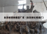 自贡玻璃钢雕塑厂家（自贡钢化玻璃厂）