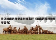 景区玻璃钢雕塑定制哪家好（玻璃钢景观雕塑哪里有）