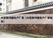 大型铜浮雕生产厂家（大型铜浮雕生产厂家排名）
