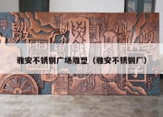 雅安不锈钢广场雕塑（雅安不锈钢厂）