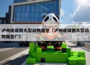 泸州玻璃钢大型动物雕塑（泸州玻璃钢大型动物雕塑厂）