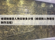 玻璃钢雕塑人物定制多少钱（玻璃钢人物雕塑制作流程）