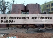 大型不锈钢雕塑定制价格（大型不锈钢雕塑定制价格多少）