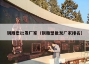 铜雕塑批发厂家（铜雕塑批发厂家排名）