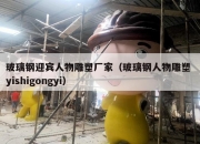 玻璃钢迎宾人物雕塑厂家（玻璃钢人物雕塑 yishigongyi）