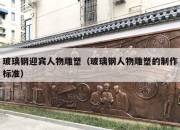 玻璃钢迎宾人物雕塑（玻璃钢人物雕塑的制作标准）