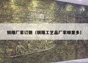 铜雕厂家订做（铜雕工艺品厂家哪里多）