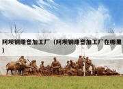 阿坝铜雕塑加工厂（阿坝铜雕塑加工厂在哪里）