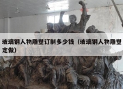 玻璃钢人物雕塑订制多少钱（玻璃钢人物雕塑定做）