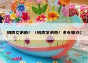 铜雕塑制造厂（铜雕塑制造厂家有哪些）