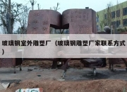 玻璃钢室外雕塑厂（玻璃钢雕塑厂家联系方式）