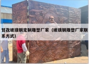 甘孜玻璃钢定制雕塑厂家（玻璃钢雕塑厂家联系方式）