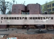 巴中玻璃钢雕塑生产商（玻璃钢雕塑生产厂家）