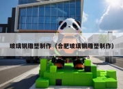 玻璃钢雕塑制作（合肥玻璃钢雕塑制作）