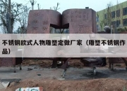 不锈钢欧式人物雕塑定做厂家（雕塑不锈钢作品）