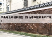 乐山专业不锈钢雕塑（乐山市不锈钢生产厂家）
