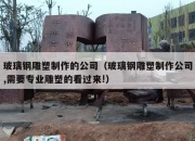 玻璃钢雕塑制作的公司（玻璃钢雕塑制作公司,需要专业雕塑的看过来!）