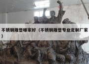 不锈钢雕塑哪家好（不锈钢雕塑专业定制厂家）