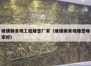 玻璃钢景观工程雕塑厂家（玻璃钢景观雕塑哪家好）