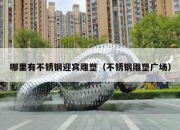 哪里有不锈钢迎宾雕塑（不锈钢雕塑广场）