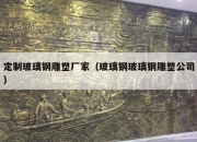 定制玻璃钢雕塑厂家（玻璃钢玻璃钢雕塑公司）