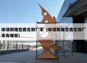 玻璃钢雕塑鹿定做厂家（玻璃钢雕塑鹿定做厂家有哪些）