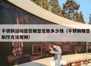 不锈钢运动造型雕塑定做多少钱（不锈钢雕塑制作方法视频）