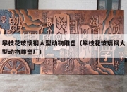 攀枝花玻璃钢大型动物雕塑（攀枝花玻璃钢大型动物雕塑厂）
