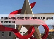 玻璃钢人物运动雕塑定做（玻璃钢人物运动雕塑定做方法）