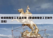 玻璃钢雕塑工艺品定做（玻璃钢雕塑工艺制作流程）
