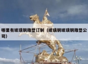 哪里有玻璃钢雕塑订制（玻璃钢玻璃钢雕塑公司）