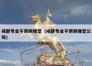 成都专业不锈钢雕塑（成都专业不锈钢雕塑公司）