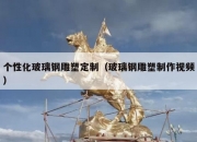 个性化玻璃钢雕塑定制（玻璃钢雕塑制作视频）