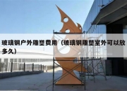 玻璃钢户外雕塑费用（玻璃钢雕塑室外可以放多久）