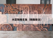大型铜雕定做（铜雕做法）