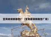 宜宾玻璃钢雕塑厂（宜宾玻璃钢雕塑厂家）