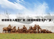 玻璃钢名人雕塑厂家（玻璃钢雕塑生产厂家）