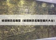 玻璃钢恐龙雕塑（玻璃钢恐龙雕塑图片大全）