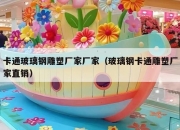 卡通玻璃钢雕塑厂家厂家（玻璃钢卡通雕塑厂家直销）