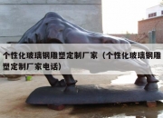 个性化玻璃钢雕塑定制厂家（个性化玻璃钢雕塑定制厂家电话）