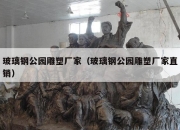 玻璃钢公园雕塑厂家（玻璃钢公园雕塑厂家直销）