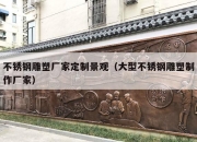 不锈钢雕塑厂家定制景观（大型不锈钢雕塑制作厂家）