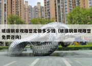 玻璃钢景观雕塑定做多少钱（玻璃钢景观雕塑免费咨询）
